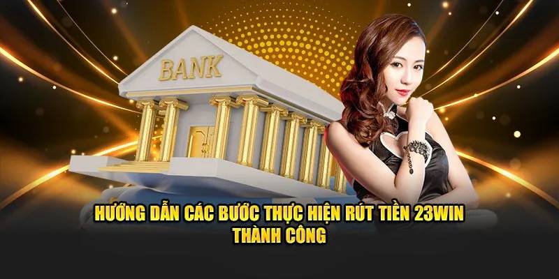 Quy trình và phương thức rút tiền 23win dành cho người chơi